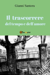 Il trascorrere del tempo e dell'amore libro di Santoru Gianni