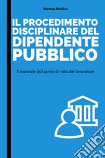 Il procedimento disciplinare del dipendente pubblico libro di Modica Matteo