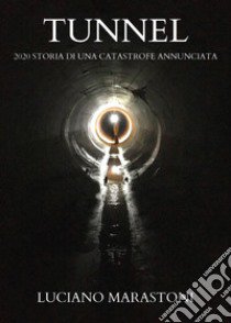 Tunnel. 2020 storia di una catastrofe annunciata libro di Marastoni Luciano