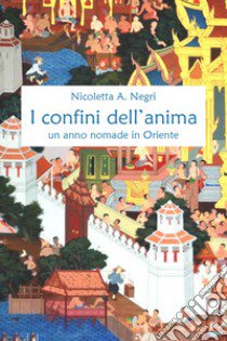 I confini dell'anima. Un anno nomade in Oriente libro di Negri Nicoletta A.