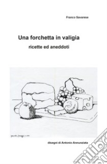 Una forchetta in valigia. Ricette ed aneddoti libro di Savarese Franco