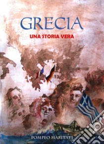 Grecia. Una storia vera libro di Maritati Pompeo