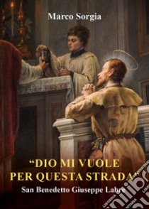 «Dio mi vuole per questa strada» San Benedetto Giuseppe Labre libro di Sorgia Marco