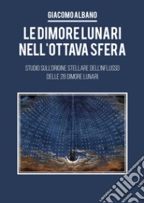 Le dimori lunari nell'ottava sfera. Studio sull'origine stellare dell'influsso delle 28 dimore lunari libro di Albano Giacomo