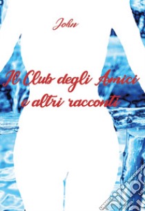 Il club degli amici e altri racconti libro di John