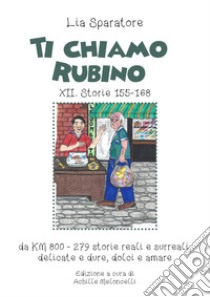 Ti chiamo Rubino XII. Storie 155-168 da KM 800-279 storie reali e surreali, delicate e dure, dolci e amare. Ediz. illustrata libro di Sparatore Lia