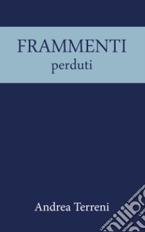 Frammenti perduti libro di Terreni Andrea