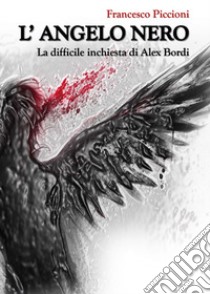 L'Angelo Nero. La difficile inchiesta di Alex Bordi libro di Piccioni Francesco