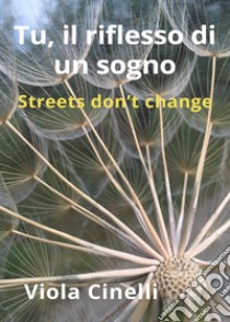 Tu, il riflesso di un sogno. Streets don't change libro di Cinelli Viola