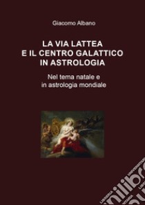 La Via Lattea e il centro galattico in astrologia. Nel tema natale e in astrologia mondiale libro di Albano Giacomo