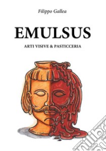 Emulsus. Arti visive e pasticceria libro di Gallea Filippo