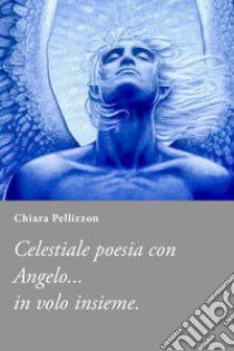 Poesie al al mio fidanzato celeste Angelo libro di Pellizzon Chiara