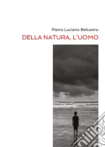 Della natura, l'uomo libro di Belcastro Pietro Luciano