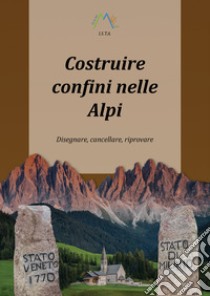 Costruire confini nelle Alpi. Disegnare, cancellare, riprovare libro di Giarelli Luca