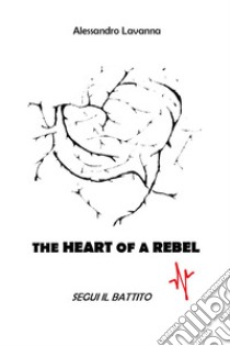 The heart of a rebel. Segui il battito libro di Lavanna Alessandro