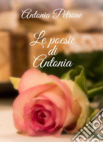 Le poesie di Antonia libro di Petrone Antonia