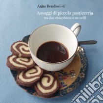 Assaggi di piccola pasticceria tra due chiacchiere e un caffè libro di Bendiscioli Anna