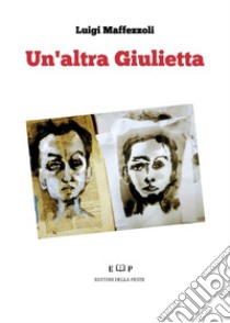 Un altra Giulietta libro di Maffezzoli Luigi