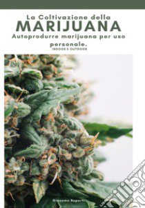 La coltivazione della marijuana. Autoprodurre marijuana per uso personale. Ediz. illustrata libro di Superti Giacomo