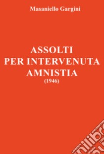 Assolti per intervenuta amnistia (1946) libro di Gargini Masaniello