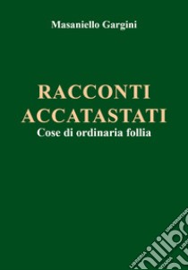 Racconti accatastati. Cose di ordinaria follia libro di Gargini Masaniello