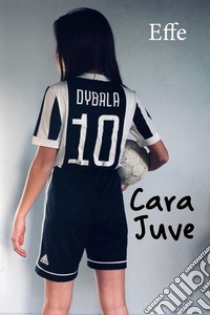 Cara Juve libro di Effe (cur.)