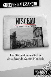 Niscemi tra cronaca e storia. Vol. 1: Dall'Unità d'Italia alla fine della seconda guerra mondiale libro di D'Alessandro Giuseppe