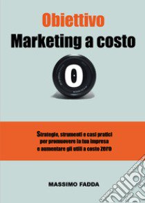 Obiettivo marketing a costo zero libro di Fadda Massimo