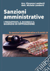 Sanzioni amministrative. I presupposti, il ricorso e il giudizio di opposizione. Le sanzioni amministrative e il Covid-19 libro di Lamberti Vincenzo; Lamberti Michele