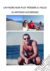 Un padre non può perdere il figlio libro di Accordino Antonio