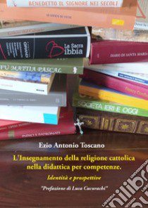 L'insegnamento della religione cattolica nella didattica per competenze. Identità e prospettive libro di Toscano Ezio Antonio