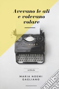 Avevano le ali e volevano volare libro di Gagliano Maria Noemi