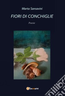 Fiori di conchiglie libro di Sansavini Marta