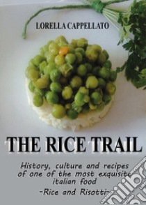 The rice trail. History, culture and recipes of one of the most exquisite italian food. Rise and risotti libro di Cappellato Lorella