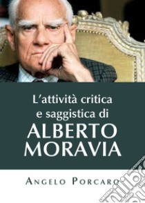 L'attività critica e saggistica di Alberto Moravia libro di Porcaro Angelo