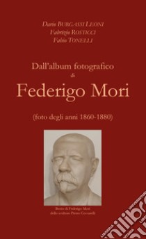 Dall'album fotografico di Federigo Mori (foto degli anni 1860-1880). Ediz. illustrata libro di Burgassi Leoni Dario; Rosticci Fabrizio; Tonelli Fabio