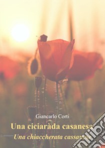 Una ciciaràda casanesa. Una chiacchierata cassanese libro di Corti Giancarlo