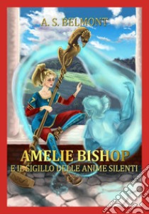 Amelie Bishop e il sigillo delle anime silenti. Vol. 1 libro di Belmont A. S.