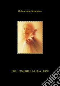 Dio, l'amore e la sua luce libro di Seminara Sebastiano