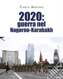 2020: guerra nel Nagorno-Karabakh libro di Marino Carlo