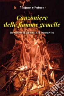 Canzoniere delle fiamme gemelle. Racconto di un'estate di mezza vita libro di Magnus; Futura