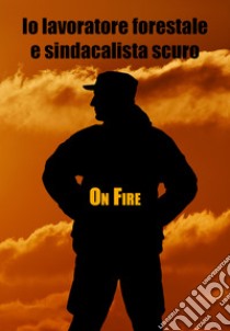 Io lavoratore forestale e sindacalista scuro libro di On Fire