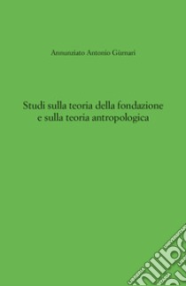 Studi sulla teoria della fondazione e sulla teoria antropologica libro di Gùrnari Annunziato Antonio