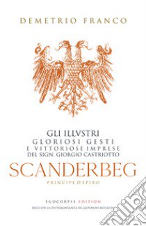 Scanderbeg. Pricipe d'Epiro. Gli illvstri gloriosi gesti e vittoriose imprese del sign. Giorgio Castriotto libro di Franco Demetrio