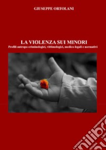 La violenza sui minori. Profili antropo-criminologici, vittimologici, medico-legali e normativi libro di Ortolani Giuseppe