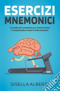 Esercizi mnemonici. La guida più completa per memorizzare e comprendere tutte le informazioni. Contiene esercizi pratici libro di Alberti Gisella