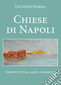 Chiese di Napoli. Architettura, arte, leggenda libro di Somma Giuseppe