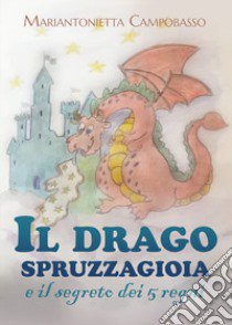 Il drago spruzzagioia e il segreto dei 5 regni. Ediz. illustrata libro di Campobasso Mariantonietta