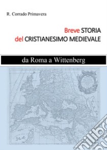 Breve storia del Cristianesimo medievale. Da Roma a Wittenburg libro di Primavera R. Corrado