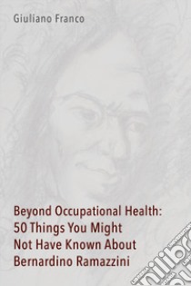 Beyond occupational health: 50 things you might not have known about Bernardino Ramazzini libro di Franco Giuliano